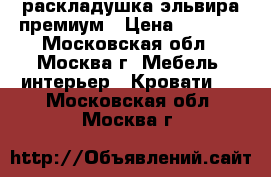 раскладушка эльвира премиум › Цена ­ 4 000 - Московская обл., Москва г. Мебель, интерьер » Кровати   . Московская обл.,Москва г.